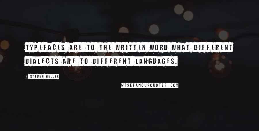 Steven Heller Quotes: Typefaces are to the written word what different dialects are to different languages.