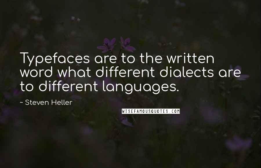 Steven Heller Quotes: Typefaces are to the written word what different dialects are to different languages.