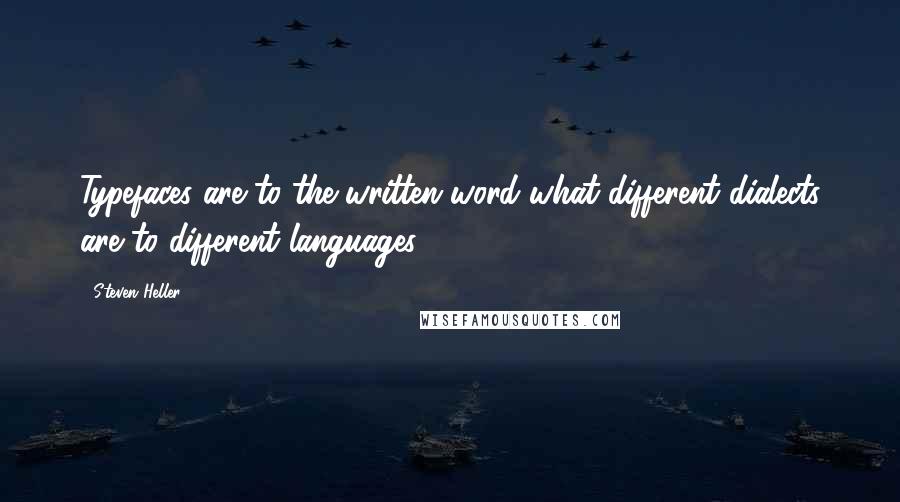Steven Heller Quotes: Typefaces are to the written word what different dialects are to different languages.