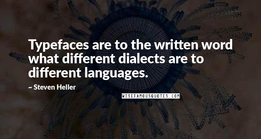 Steven Heller Quotes: Typefaces are to the written word what different dialects are to different languages.