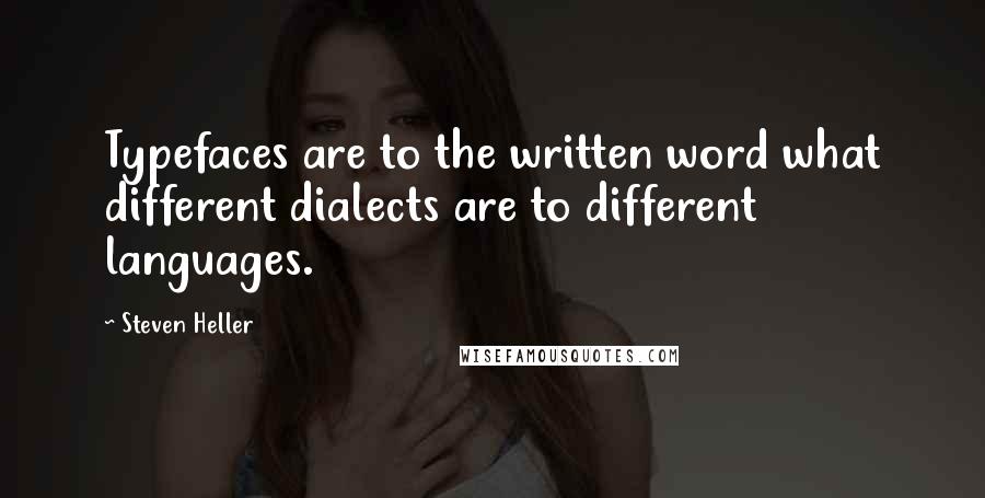 Steven Heller Quotes: Typefaces are to the written word what different dialects are to different languages.