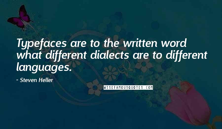 Steven Heller Quotes: Typefaces are to the written word what different dialects are to different languages.