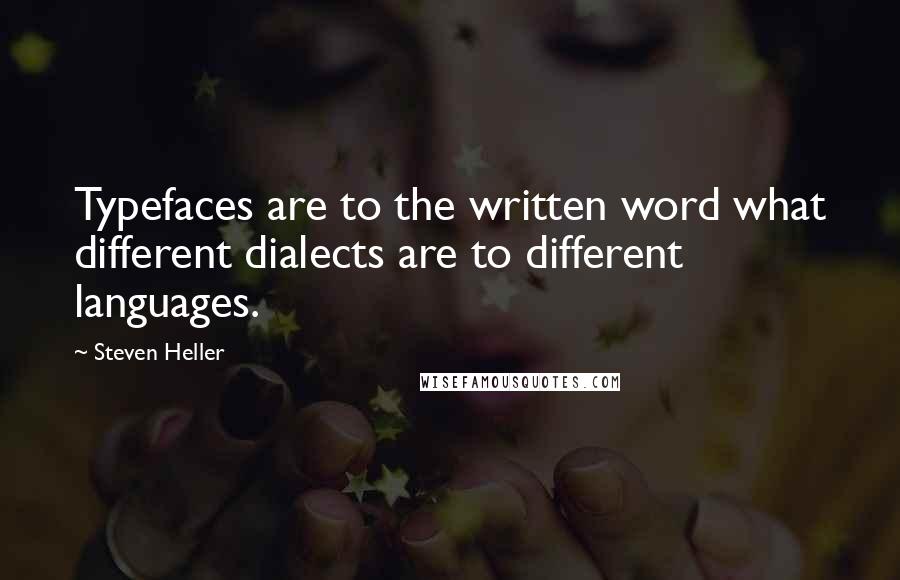 Steven Heller Quotes: Typefaces are to the written word what different dialects are to different languages.