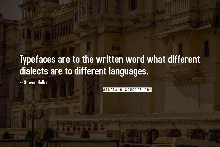 Steven Heller Quotes: Typefaces are to the written word what different dialects are to different languages.