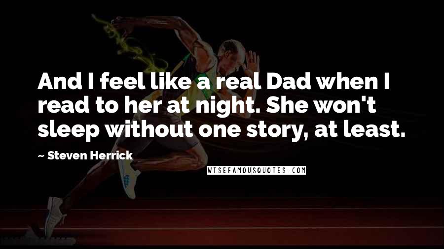 Steven Herrick Quotes: And I feel like a real Dad when I read to her at night. She won't sleep without one story, at least.