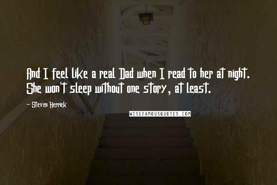 Steven Herrick Quotes: And I feel like a real Dad when I read to her at night. She won't sleep without one story, at least.