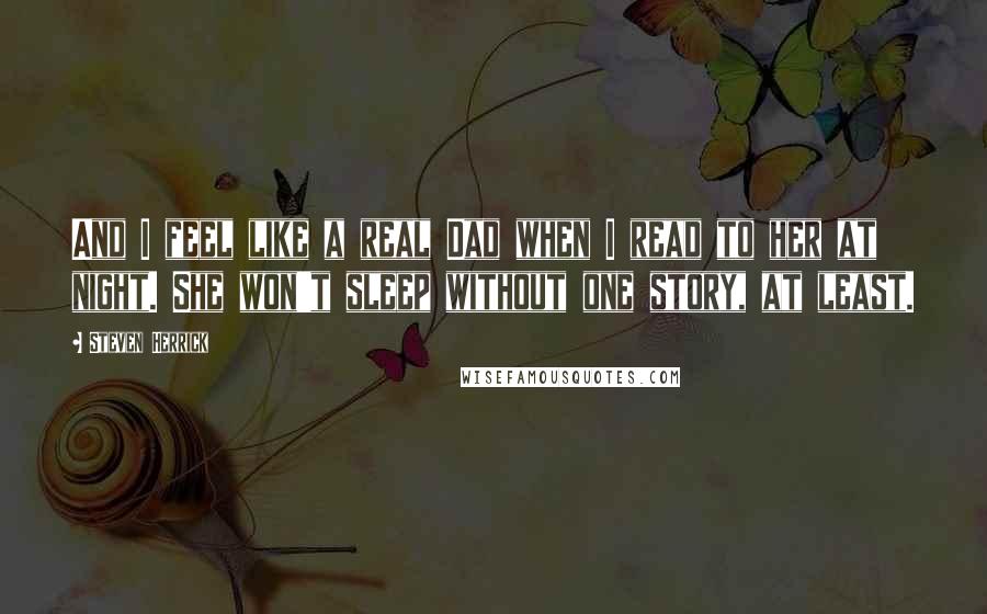 Steven Herrick Quotes: And I feel like a real Dad when I read to her at night. She won't sleep without one story, at least.