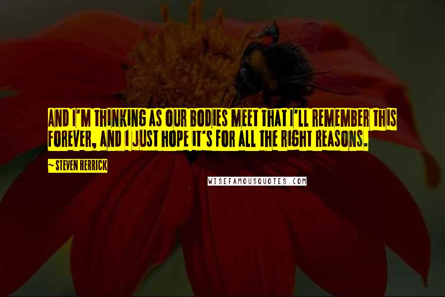 Steven Herrick Quotes: And I'm thinking as our bodies meet that I'll remember this forever, and i just hope it's for all the right reasons.