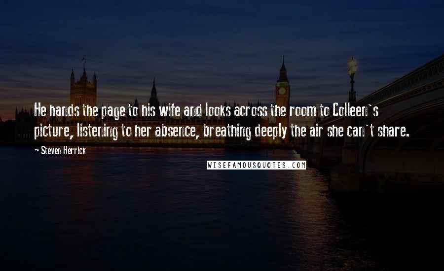 Steven Herrick Quotes: He hands the page to his wife and looks across the room to Colleen's picture, listening to her absence, breathing deeply the air she can't share.