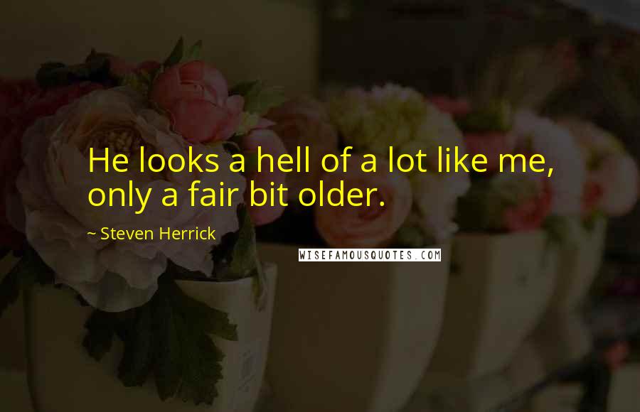 Steven Herrick Quotes: He looks a hell of a lot like me, only a fair bit older.