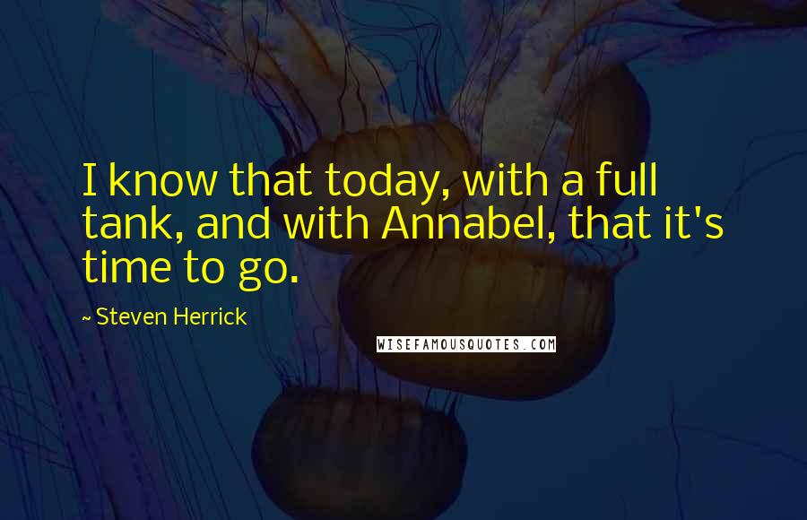 Steven Herrick Quotes: I know that today, with a full tank, and with Annabel, that it's time to go.
