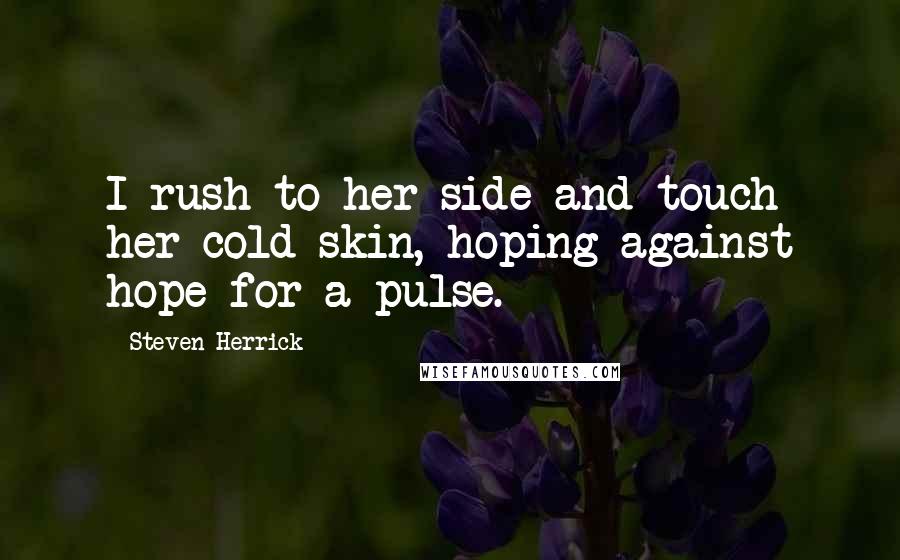 Steven Herrick Quotes: I rush to her side and touch her cold skin, hoping against hope for a pulse.