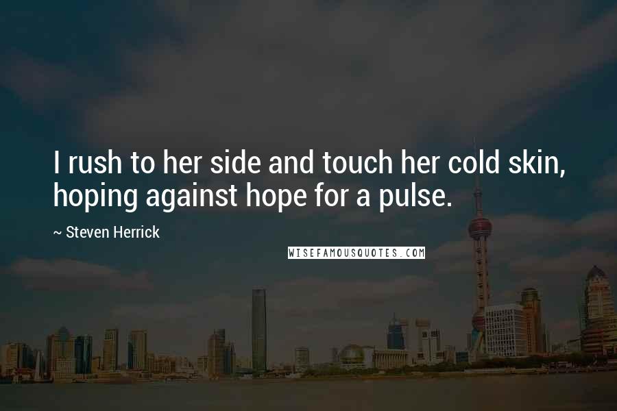 Steven Herrick Quotes: I rush to her side and touch her cold skin, hoping against hope for a pulse.