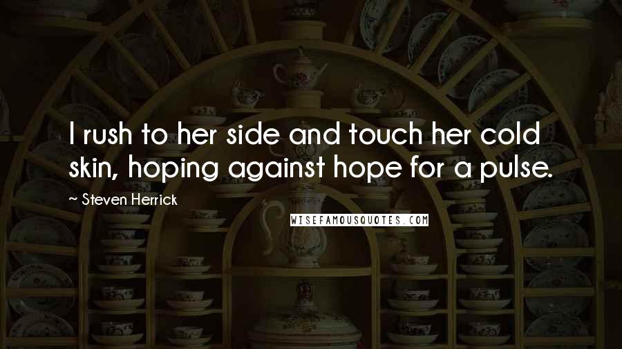 Steven Herrick Quotes: I rush to her side and touch her cold skin, hoping against hope for a pulse.