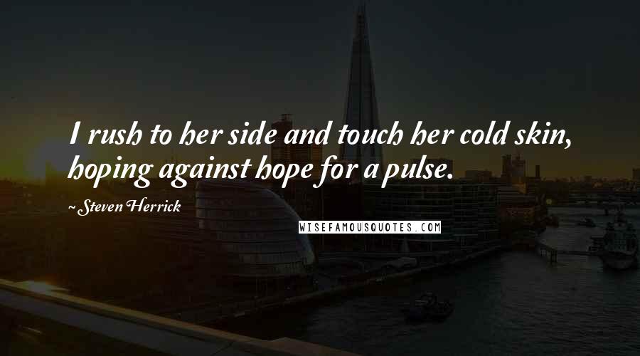 Steven Herrick Quotes: I rush to her side and touch her cold skin, hoping against hope for a pulse.