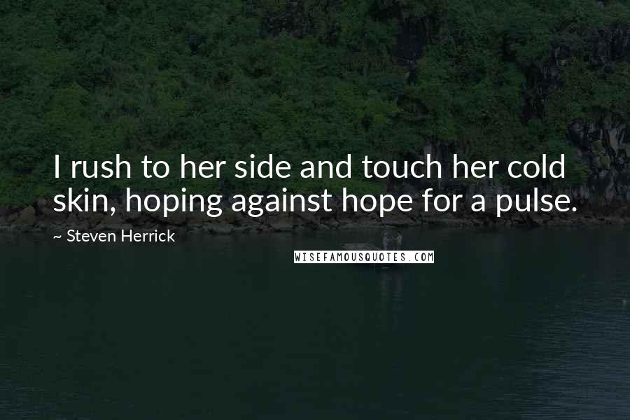 Steven Herrick Quotes: I rush to her side and touch her cold skin, hoping against hope for a pulse.