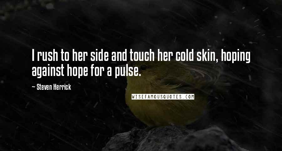 Steven Herrick Quotes: I rush to her side and touch her cold skin, hoping against hope for a pulse.