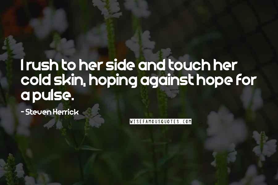 Steven Herrick Quotes: I rush to her side and touch her cold skin, hoping against hope for a pulse.