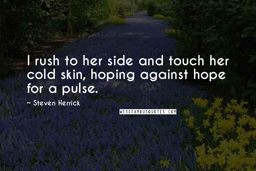 Steven Herrick Quotes: I rush to her side and touch her cold skin, hoping against hope for a pulse.