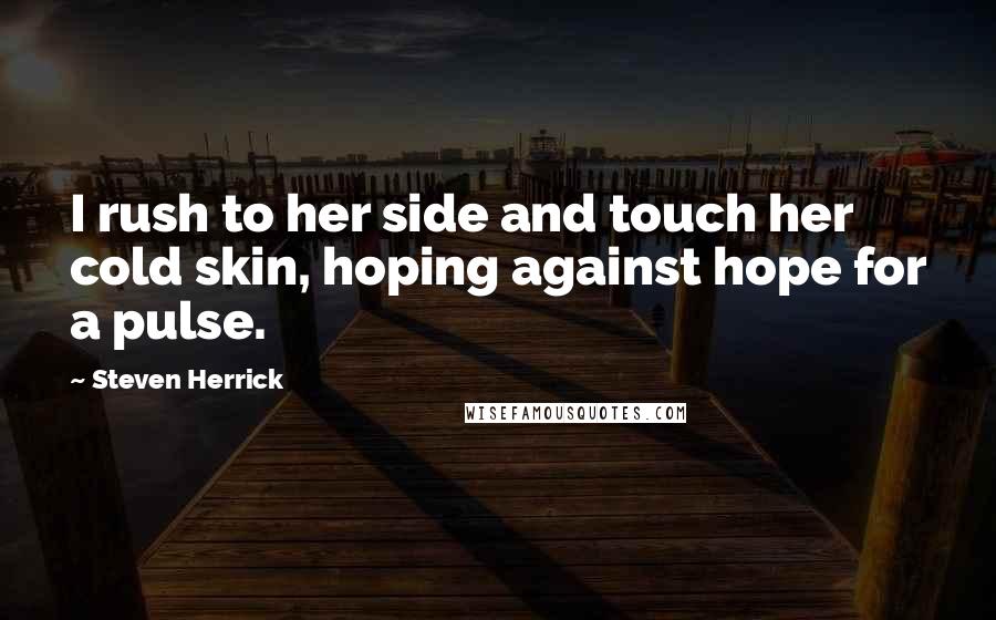 Steven Herrick Quotes: I rush to her side and touch her cold skin, hoping against hope for a pulse.