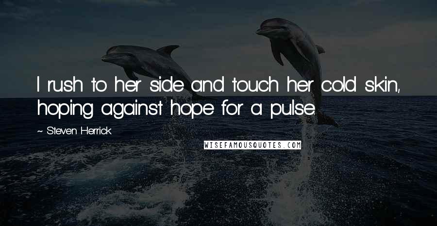 Steven Herrick Quotes: I rush to her side and touch her cold skin, hoping against hope for a pulse.