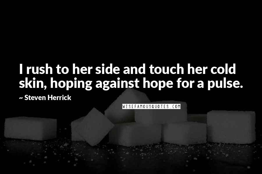 Steven Herrick Quotes: I rush to her side and touch her cold skin, hoping against hope for a pulse.