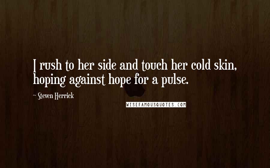 Steven Herrick Quotes: I rush to her side and touch her cold skin, hoping against hope for a pulse.