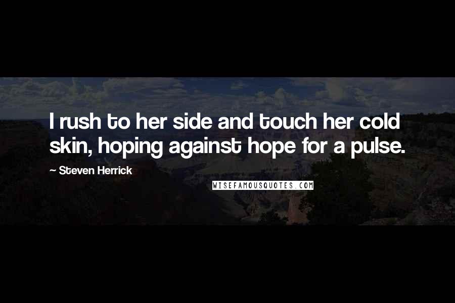 Steven Herrick Quotes: I rush to her side and touch her cold skin, hoping against hope for a pulse.