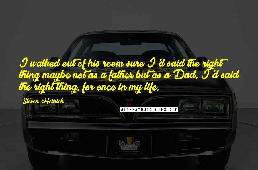 Steven Herrick Quotes: I walked out of his room sure I'd said the right thing maybe not as a father but as a Dad. I'd said the right thing, for once in my life.