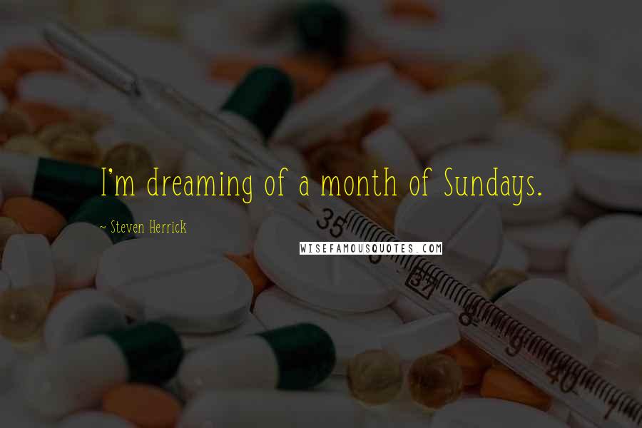 Steven Herrick Quotes: I'm dreaming of a month of Sundays.