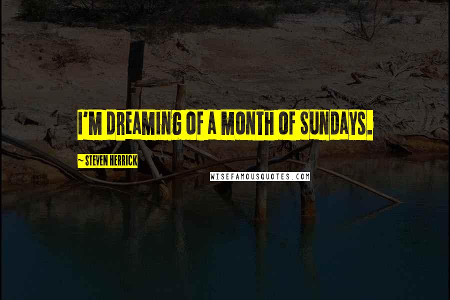 Steven Herrick Quotes: I'm dreaming of a month of Sundays.