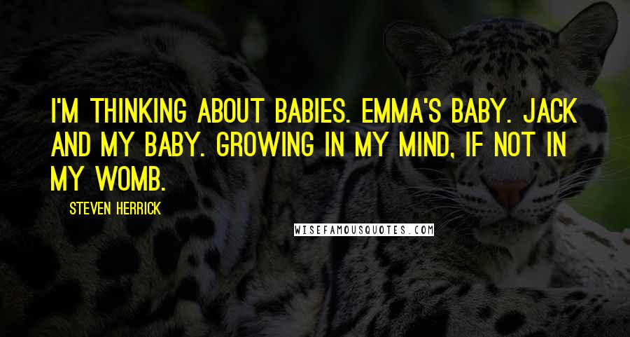 Steven Herrick Quotes: I'm thinking about babies. Emma's baby. Jack and my baby. Growing in my mind, if not in my womb.