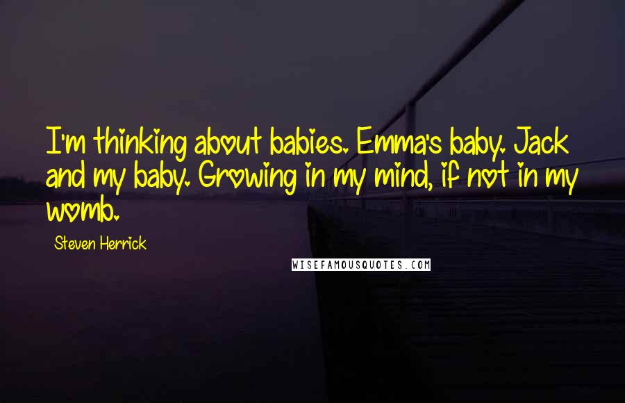 Steven Herrick Quotes: I'm thinking about babies. Emma's baby. Jack and my baby. Growing in my mind, if not in my womb.