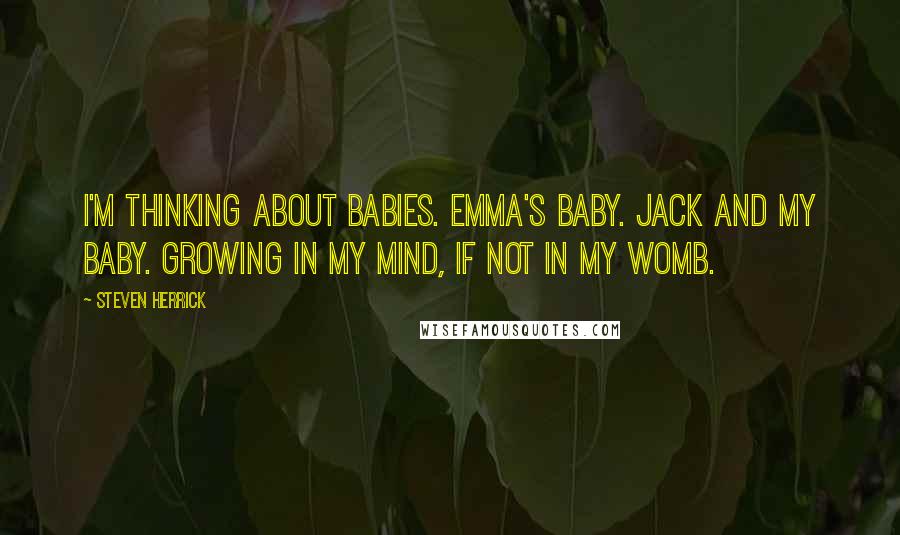 Steven Herrick Quotes: I'm thinking about babies. Emma's baby. Jack and my baby. Growing in my mind, if not in my womb.