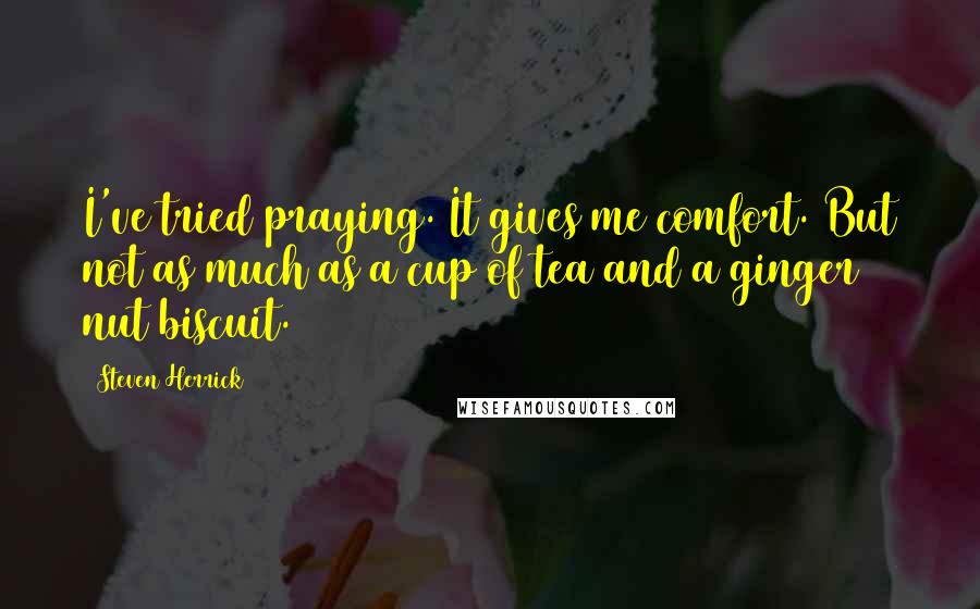 Steven Herrick Quotes: I've tried praying. It gives me comfort. But not as much as a cup of tea and a ginger nut biscuit.