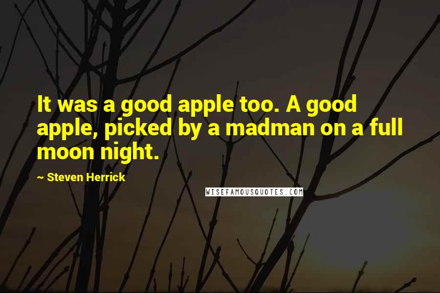 Steven Herrick Quotes: It was a good apple too. A good apple, picked by a madman on a full moon night.