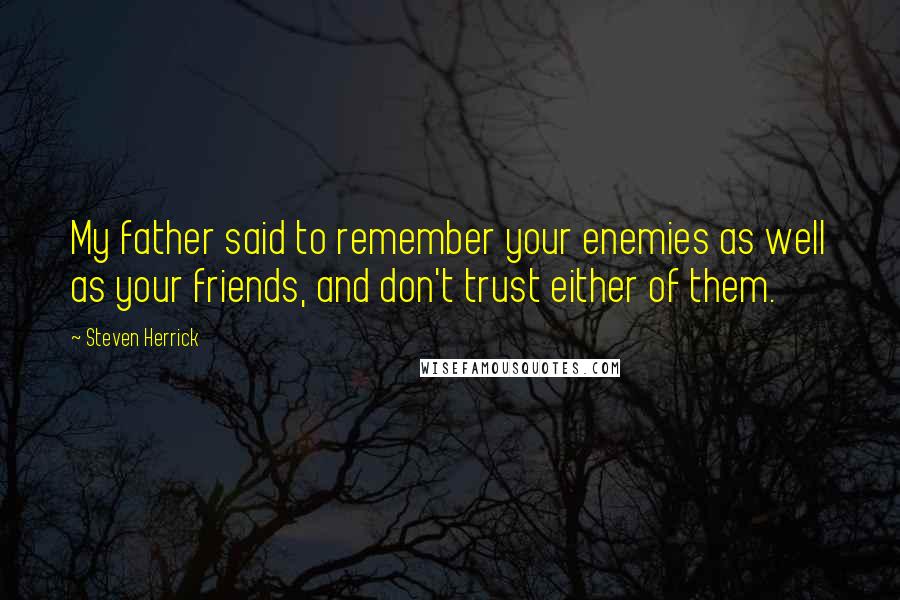 Steven Herrick Quotes: My father said to remember your enemies as well as your friends, and don't trust either of them.