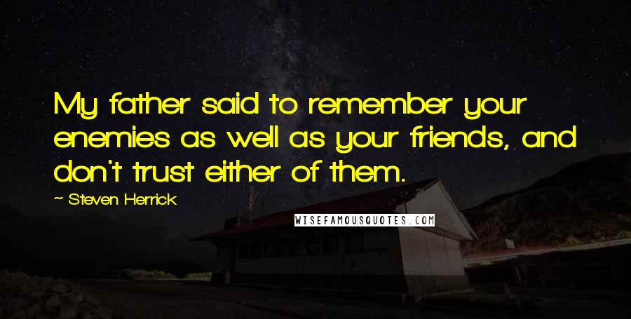 Steven Herrick Quotes: My father said to remember your enemies as well as your friends, and don't trust either of them.