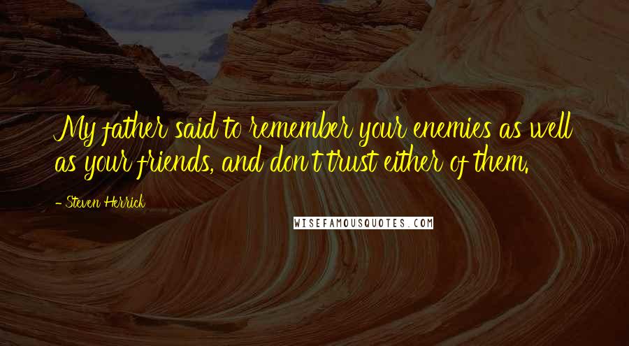 Steven Herrick Quotes: My father said to remember your enemies as well as your friends, and don't trust either of them.