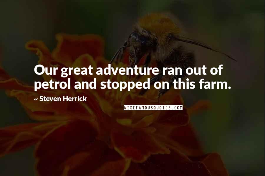 Steven Herrick Quotes: Our great adventure ran out of petrol and stopped on this farm.