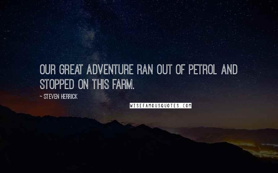 Steven Herrick Quotes: Our great adventure ran out of petrol and stopped on this farm.