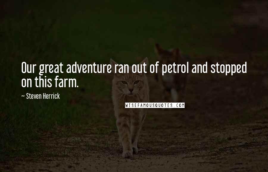 Steven Herrick Quotes: Our great adventure ran out of petrol and stopped on this farm.