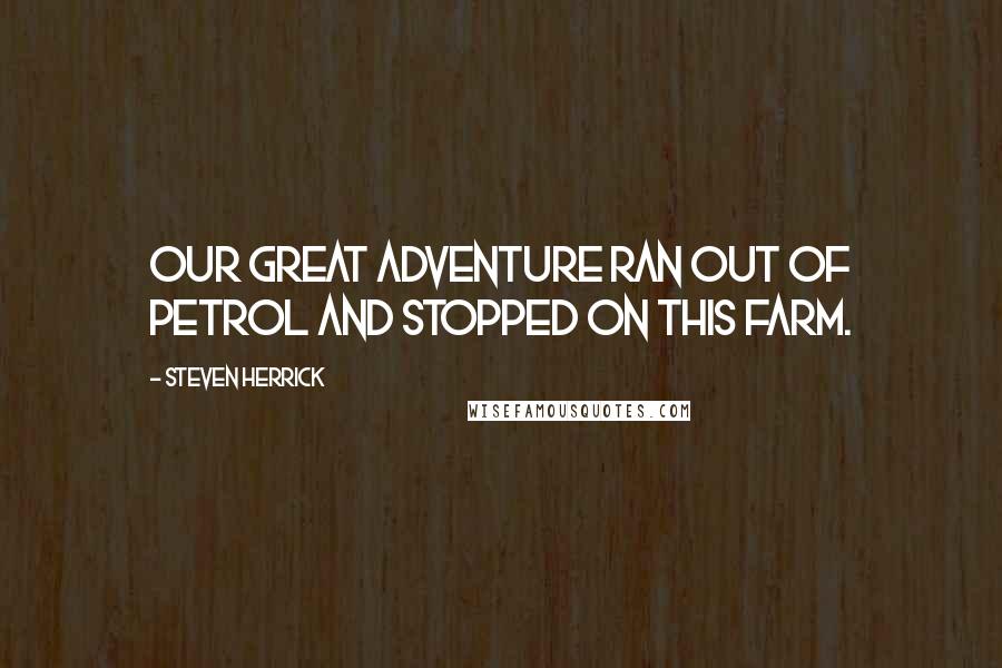 Steven Herrick Quotes: Our great adventure ran out of petrol and stopped on this farm.