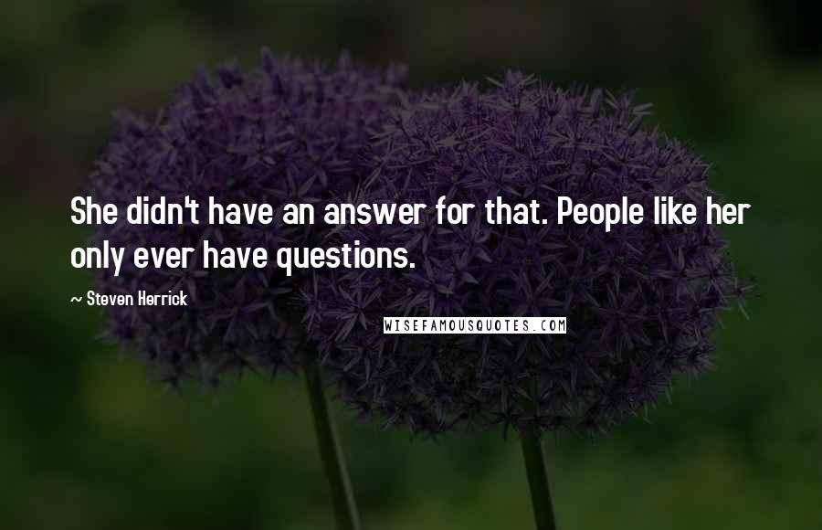 Steven Herrick Quotes: She didn't have an answer for that. People like her only ever have questions.