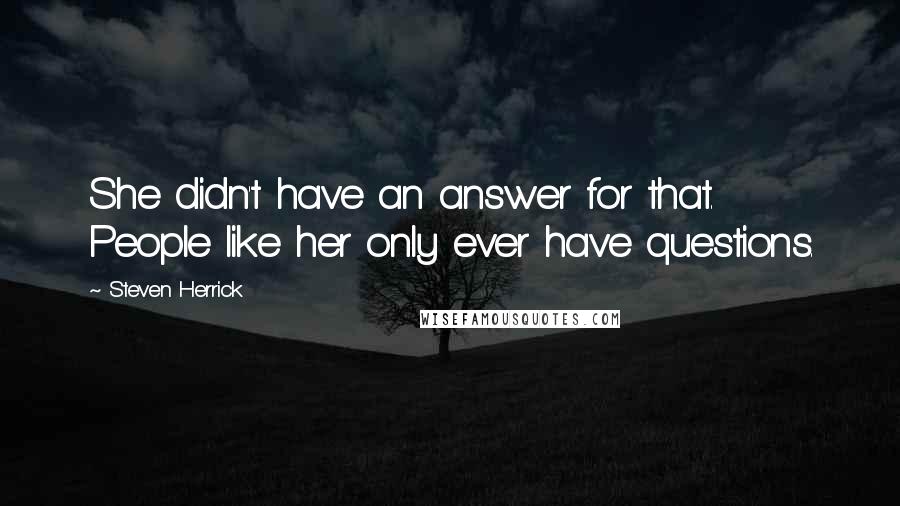 Steven Herrick Quotes: She didn't have an answer for that. People like her only ever have questions.