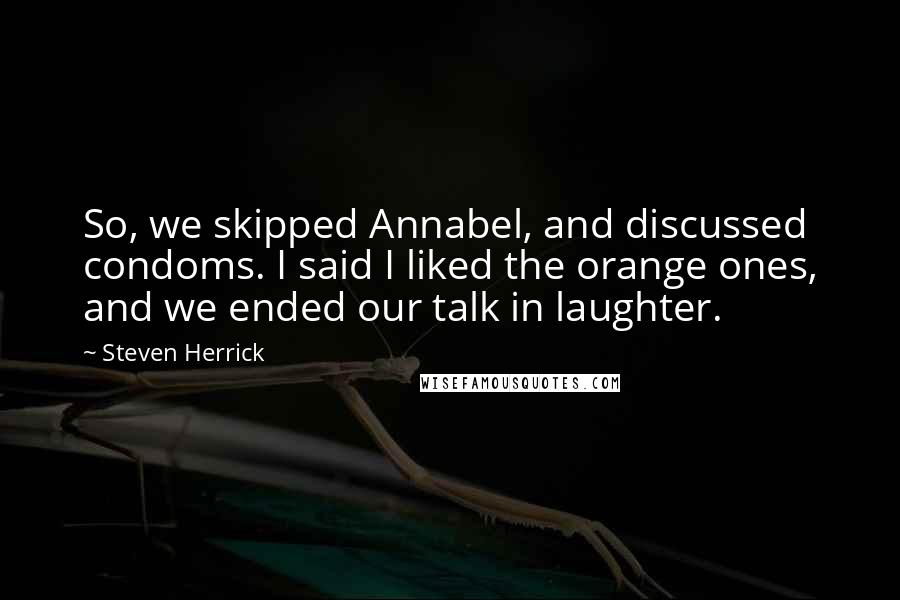 Steven Herrick Quotes: So, we skipped Annabel, and discussed condoms. I said I liked the orange ones, and we ended our talk in laughter.