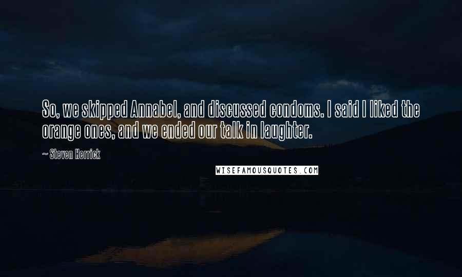 Steven Herrick Quotes: So, we skipped Annabel, and discussed condoms. I said I liked the orange ones, and we ended our talk in laughter.