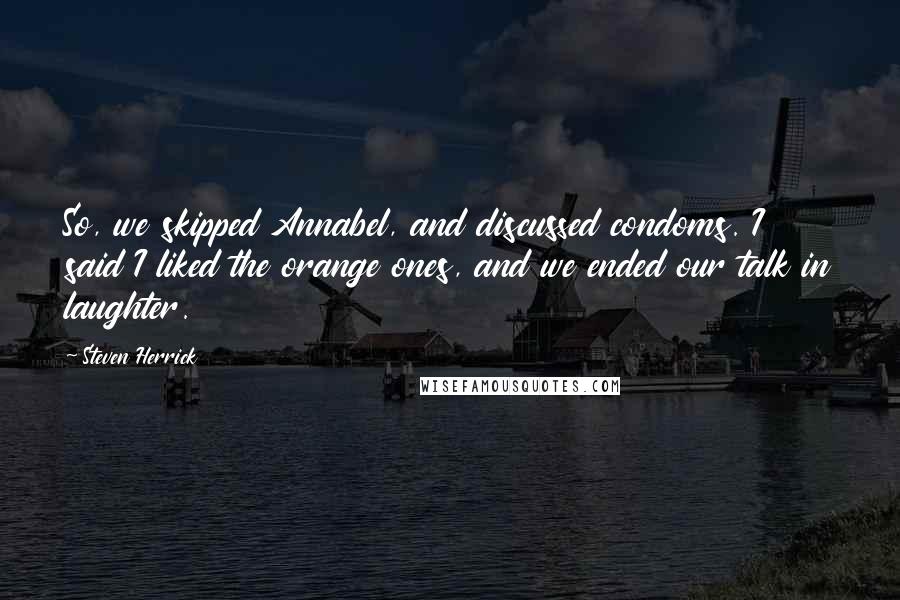 Steven Herrick Quotes: So, we skipped Annabel, and discussed condoms. I said I liked the orange ones, and we ended our talk in laughter.