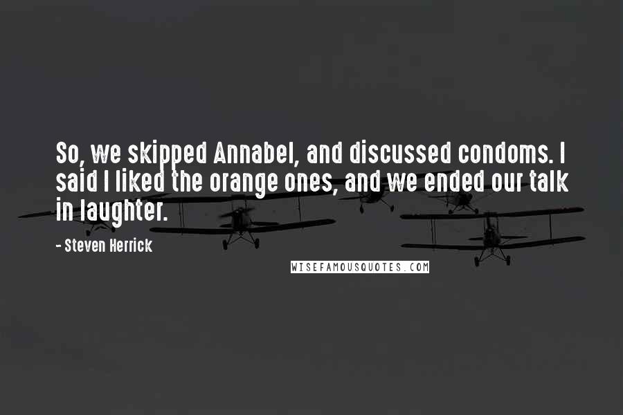 Steven Herrick Quotes: So, we skipped Annabel, and discussed condoms. I said I liked the orange ones, and we ended our talk in laughter.