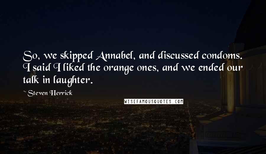 Steven Herrick Quotes: So, we skipped Annabel, and discussed condoms. I said I liked the orange ones, and we ended our talk in laughter.